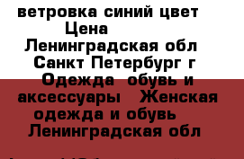 ветровка синий цвет. › Цена ­ 1 500 - Ленинградская обл., Санкт-Петербург г. Одежда, обувь и аксессуары » Женская одежда и обувь   . Ленинградская обл.